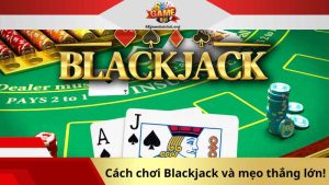 Cách chơi Blackjack và mẹo thắng lớn